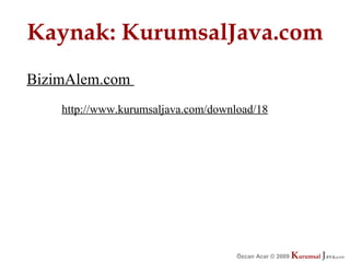 Kaynak: KurumsalJava.com
BizimAlem.com
    http://www.kurumsaljava.com/download/18




                                     Özcan Acar © 2009
                                                © 2009   Kurumsal Java.
                                                         Kurumsal Java.
                                                                      com
                                                                       com
 