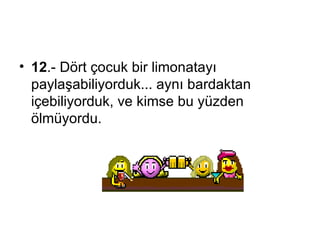 12 .-  Dört çocuk bir limonatayı paylaşabiliyorduk ...  aynı bardaktan içebiliyorduk ,  ve kimse bu yüzden ölmüyordu. 
