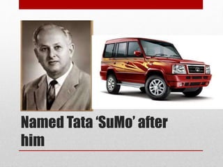 Named Tata ‘SuMo’ after
him
 
