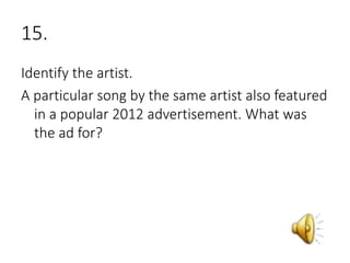 15.
Identify the artist.
A particular song by the same artist also featured
in a popular 2012 advertisement. What was
the ad for?
 