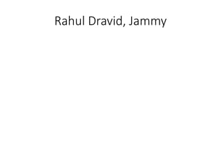 Rahul Dravid, Jammy
 