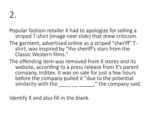 2.
Popular fashion retailer X had to apologize for selling a
striped T-shirt (image next slide) that drew criticism.
The garment, advertised online as a striped "sheriff" T-
shirt, was inspired by "the sheriff's stars from the
Classic Western films."
The offending item was removed from X stores and its
website, according to a press release from X's parent
company, Inditex. It was on sale for just a few hours
before the company pulled it "due to the potential
similarity with the ____ __ _____," the company said.
Identify X and also fill in the blank.
 