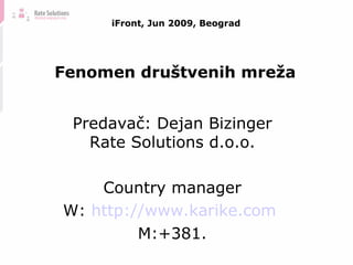 iFront, Jun 2009, Beograd Predava č : Dejan Bizinger Rate Solutions d.o.o. Country manager W:  http://www.karike.com   M:+381. Fenomen dru štvenih mreža 