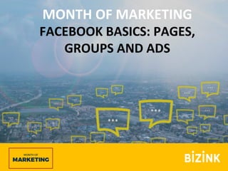 FACEBOOK	BASICS:	PAGES,	
GROUPS	AND	ADS	
MONTH	OF	MARKETING	
FACEBOOK	BASICS:	PAGES,	
GROUPS	AND	ADS	
 