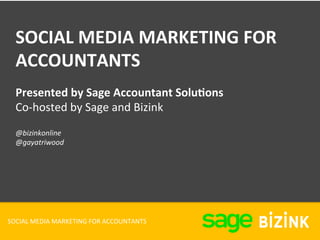 SOCIAL	MEDIA	MARKETING	FOR	ACCOUNTANTS	
SOCIAL	MEDIA	MARKETING	FOR	
ACCOUNTANTS	
@bizinkonline	
@gayatriwood	
	
Presented	by	Sage	Accountant	SoluAons	
Co-hosted	by	Sage	and	Bizink	
 