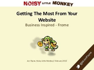 Getting The Most From Your
Website
Business Inspired - Frome
Jon Payne, Noisy Little Monkey| February 2013
 