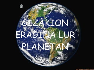GIZAKION ERAGINA LUR PLANETAN 