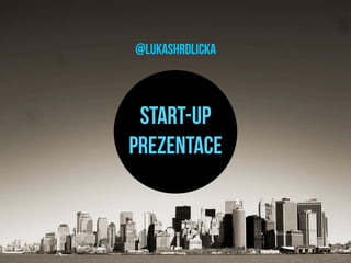 @lukashrdlicka



 Start-up
prezentace
 