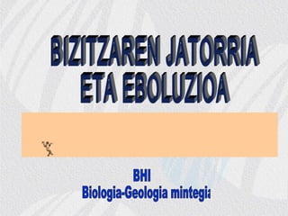 BIZITZAREN JATORRIA  ETA EBOLUZIOA BHI Biologia-Geologia mintegia 