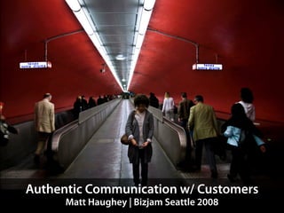 Authentic Communication w/ Customers
      Matt Haughey | Bizjam Seattle 2008
 