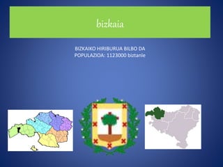 bizkaia
BIZKAIKO HIRIBURUA BILBO DA
POPULAZIOA: 1123000 biztanle
 