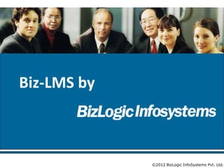 Biz-LMS by



             ©2012 BizLogic InfoSystems Pvt. Ltd.
 