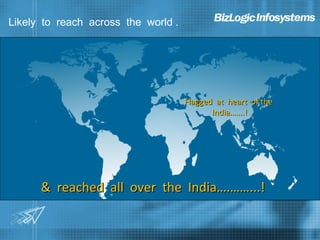 Likely to reach across the world . .




                                   Flagged at heart of the
                                          India…….!




      & reached all over the India….……...!
 