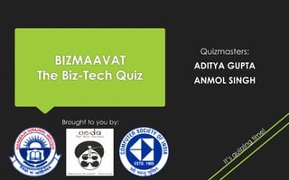 BIZMAAVAT
The Biz-Tech Quiz
Brought to you by:
Quizmasters:
ADITYA GUPTA
ANMOL SINGH
 