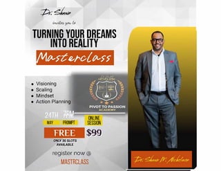 Pc�
��fu,
TURNING YOUR DREAMS
INTO REALITY
• Visioning
• Scaling
• Mindset
• Action Planning
ONLINE
MAY PROMPT SESSION
FREE
0Nl.i.V 30 SLOTS
AVAILABLE
$99
register now @
MASTRCLASS
 