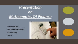 Presentation
on
MathematicsOf Finance
Presented by:
Md. Kowshick Ahmed
ID: 16251009
Sec: A
 