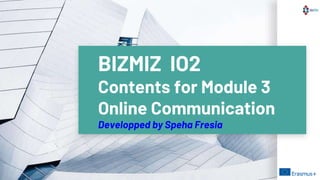 BIZMIZ IO2
Contents for Module 3
Online Communication
Developped by Speha Fresia
 