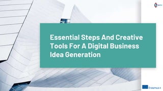 Essential Steps And Creative
Tools For A Digital Business
Idea Generation
 