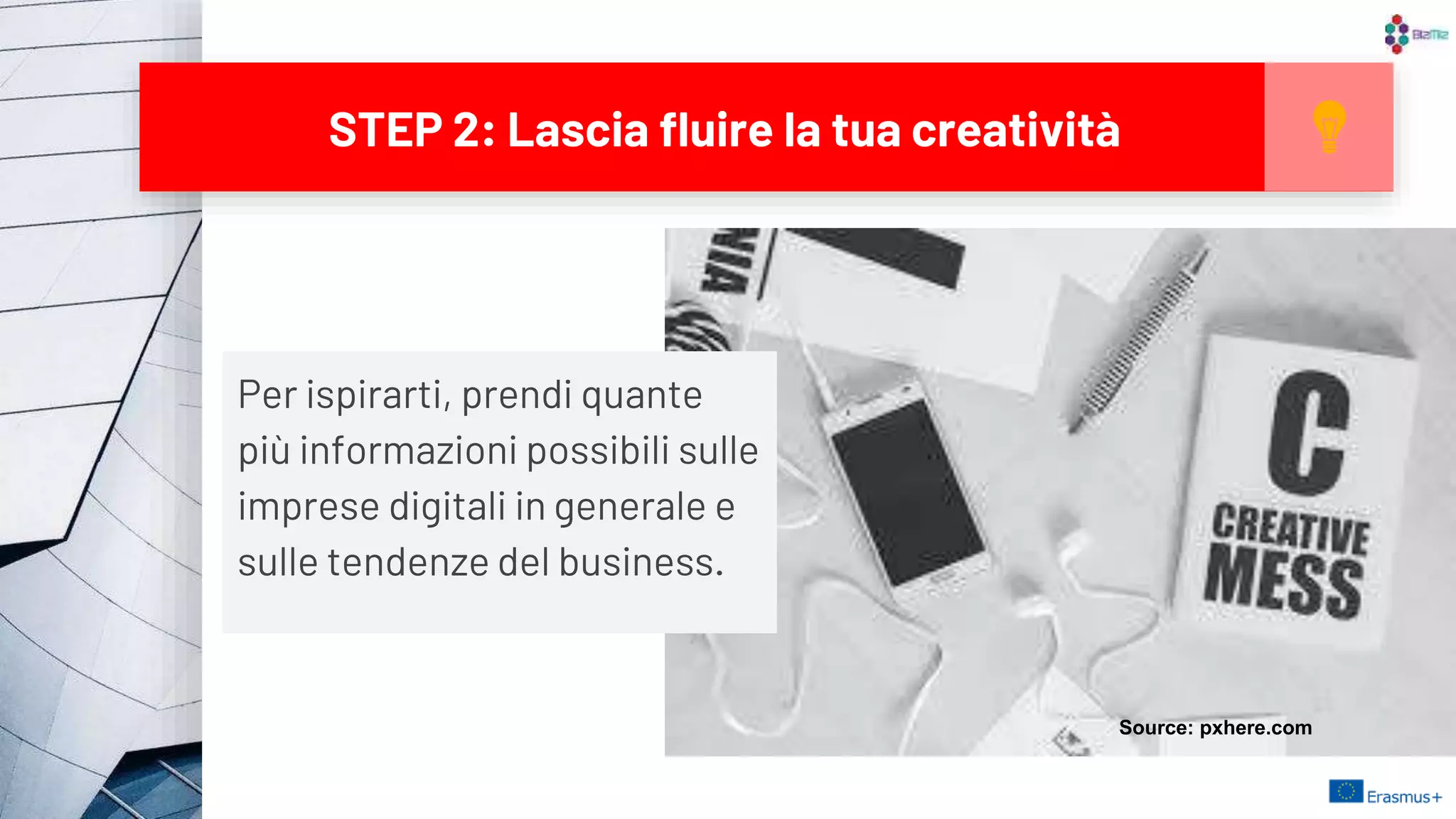 STEP 2: Lascia fluire la tua creatività
12
Per ispirarti, prendi quante
più informazioni possibili sulle
imprese digitali in generale e
sulle tendenze del business.
Source: pxhere.com
 