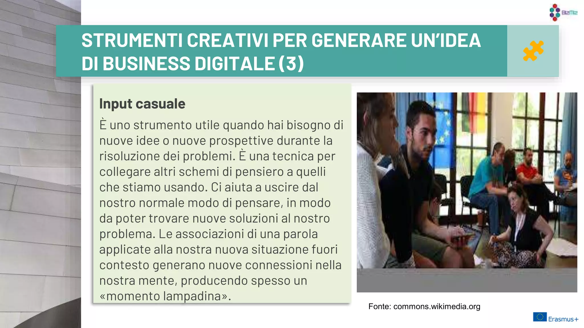 Input casuale
È uno strumento utile quando hai bisogno di
nuove idee o nuove prospettive durante la
risoluzione dei problemi. È una tecnica per
collegare altri schemi di pensiero a quelli
che stiamo usando. Ci aiuta a uscire dal
nostro normale modo di pensare, in modo
da poter trovare nuove soluzioni al nostro
problema. Le associazioni di una parola
applicate alla nostra nuova situazione fuori
contesto generano nuove connessioni nella
nostra mente, producendo spesso un
«momento lampadina». 22
STRUMENTI CREATIVI PER GENERARE UN’IDEA
DI BUSINESS DIGITALE (3)
Fonte: commons.wikimedia.org
 