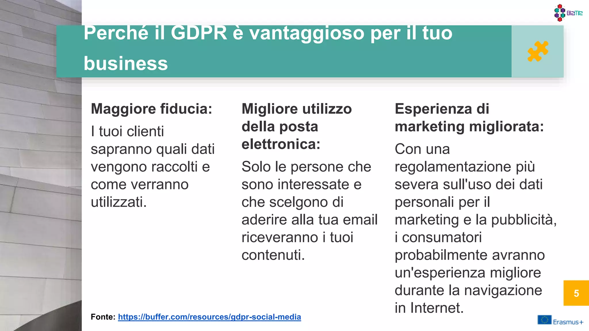 Perché il GDPR è vantaggioso per il tuo
business
Maggiore fiducia:
I tuoi clienti
sapranno quali dati
vengono raccolti e
come verranno
utilizzati.
Migliore utilizzo
della posta
elettronica:
Solo le persone che
sono interessate e
che scelgono di
aderire alla tua email
riceveranno i tuoi
contenuti.
Esperienza di
marketing migliorata:
Con una
regolamentazione più
severa sull'uso dei dati
personali per il
marketing e la pubblicità,
i consumatori
probabilmente avranno
un'esperienza migliore
durante la navigazione
in Internet.
5
Fonte: https://buffer.com/resources/gdpr-social-media
 