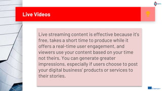 Live Videos
Live streaming content is effective because it’s
free, takes a short time to produce while it
offers a real-ti...