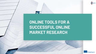 ONLINE TOOLS FOR A
SUCCESSFUL ONLINE
MARKET RESEARCH
 