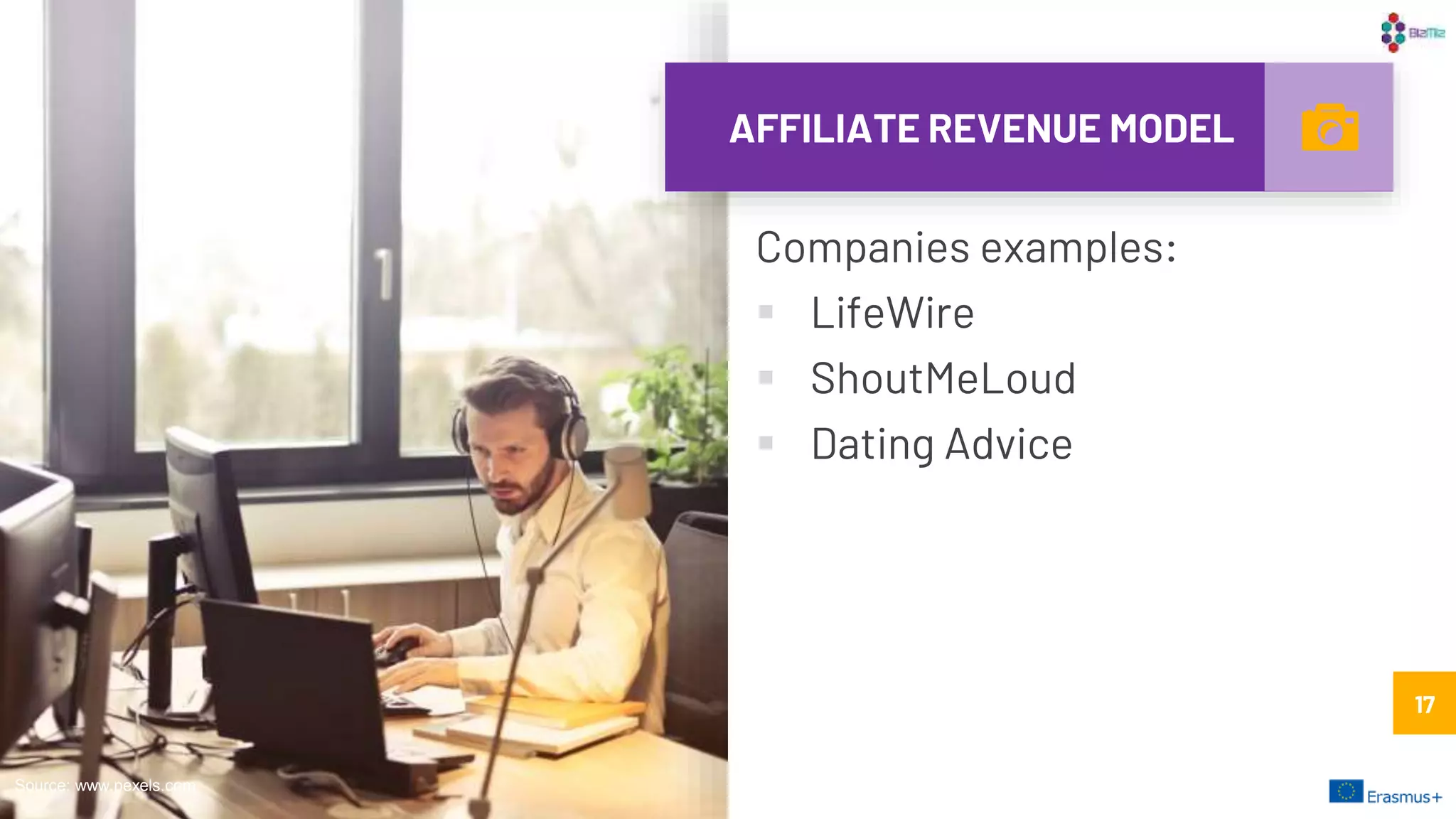 AFFILIATE REVENUE MODEL
Companies examples:
 LifeWire
 ShoutMeLoud
 Dating Advice
17
Source: www.pexels.com
17
 