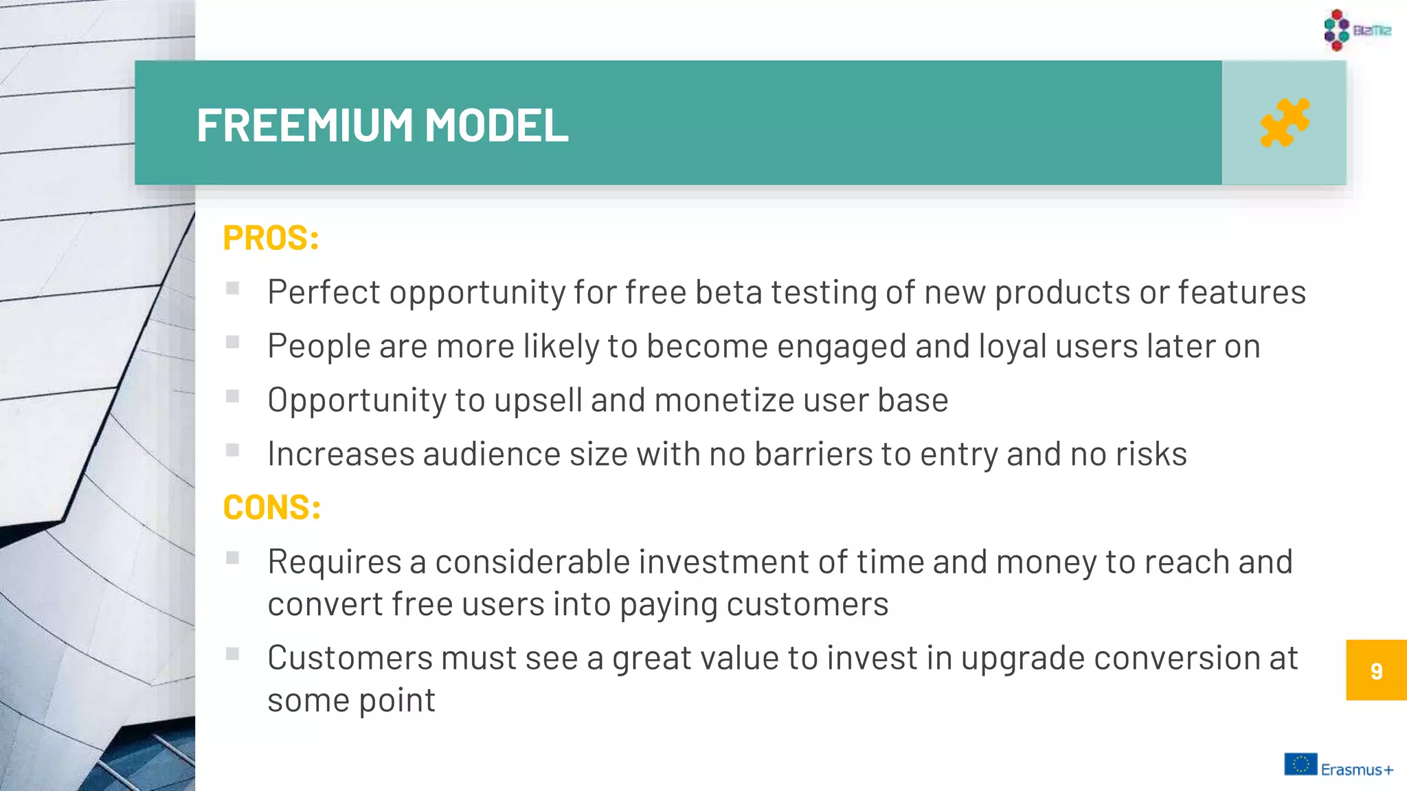 FREEMIUM MODEL
9
PROS:
 Perfect opportunity for free beta testing of new products or features
 People are more likely to become engaged and loyal users later on
 Opportunity to upsell and monetize user base
 Increases audience size with no barriers to entry and no risks
CONS:
 Requires a considerable investment of time and money to reach and
convert free users into paying customers
 Customers must see a great value to invest in upgrade conversion at
some point
9
 