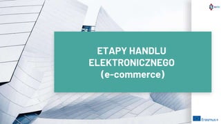 ETAPY HANDLU
ELEKTRONICZNEGO
(e-commerce)
 