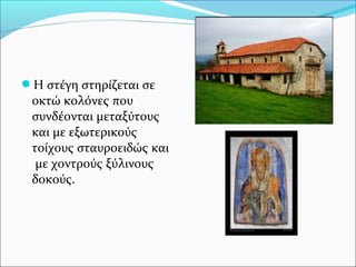Η στέγη στηρίζεται σε

οκτώ κολόνες που
συνδέονται μεταξύτους
και με εξωτερικούς
τοίχους σταυροειδώς και
με χοντρούς ξύλινους
δοκούς.

 