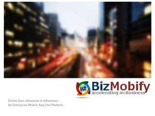 +
Evolve from eBusiness to mBusiness -
An Enterprise Mobile App Dev Platform
 