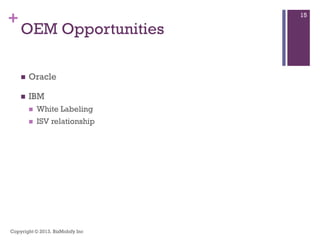 +
OEM Opportunities
 Oracle
 IBM
 White Labeling
 ISV relationship
Copyright © 2013. BizMobify Inc
15
 