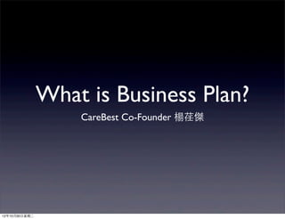 What is Business Plan?
                     CareBest Co-Founder 楊荏傑




12年10月30⽇日星期⼆二
 