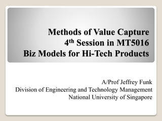 Methods of Value Capture
4th Session in MT5016
Biz Models for Hi-Tech Products
A/Prof Jeffrey Funk
Division of Engineering and Technology Management
National University of Singapore
 
