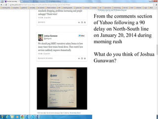 From the comments section
of Yahoo following a 90
delay on North-South line
on January 20, 2014 during
morning rush
What do you think of Joshua
Gunawan?
 
