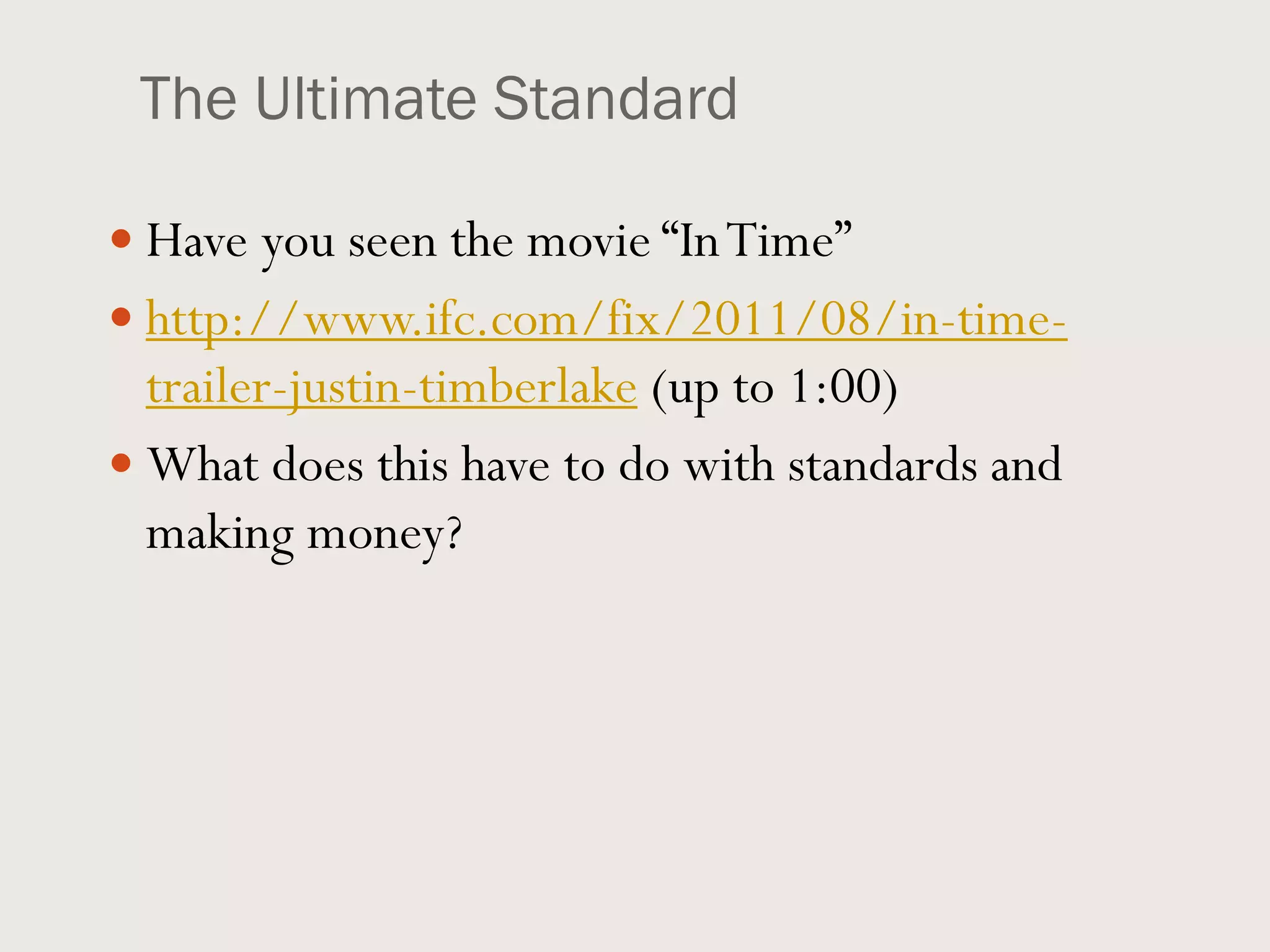 The Ultimate Standard
 Have you seen the movie “InTime”
 http://www.ifc.com/fix/2011/08/in-time-
trailer-justin-timberlake (up to 1:00)
 What does this have to do with standards and
making money?
 