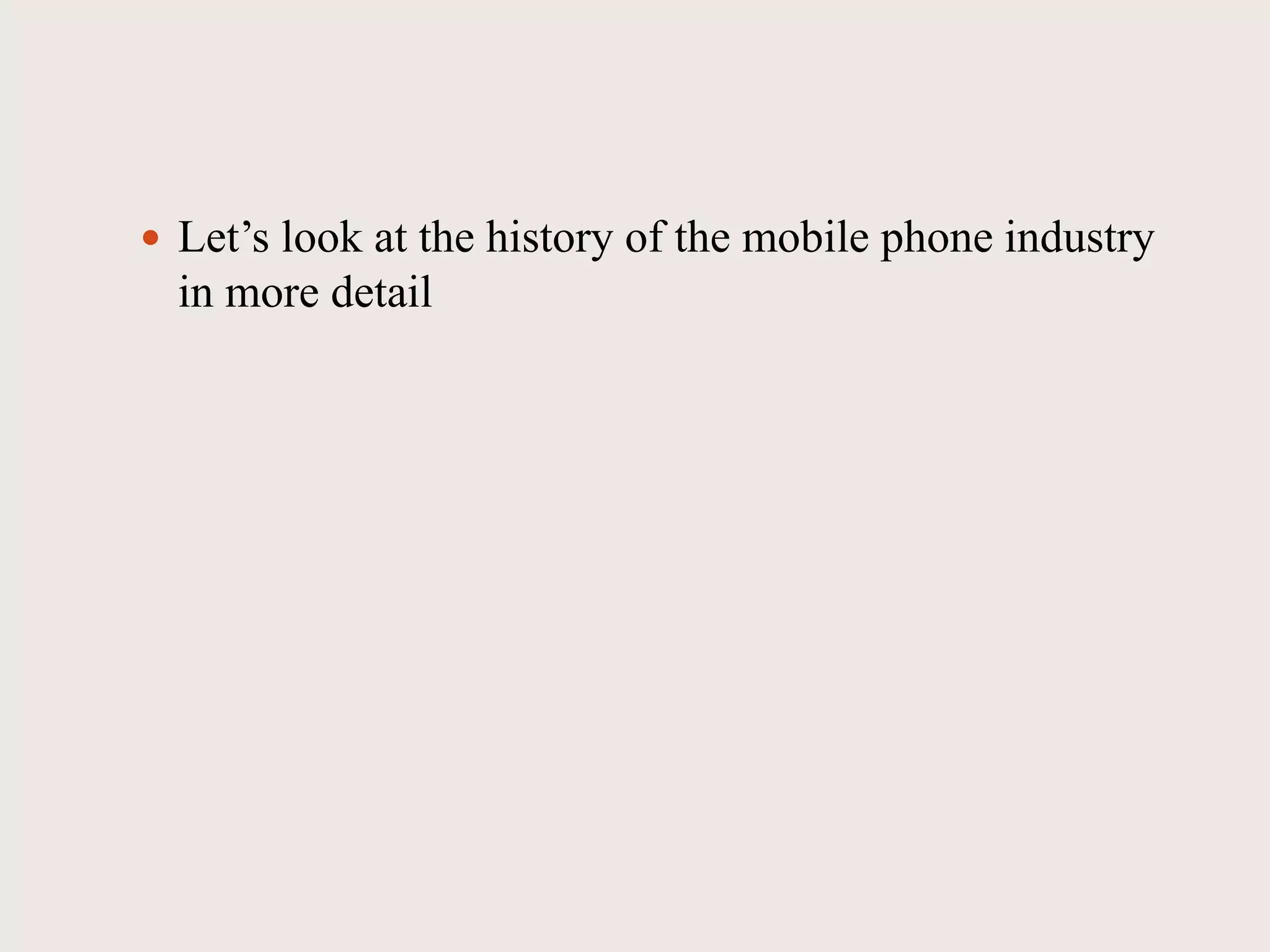  Let’s look at the history of the mobile phone industry
in more detail
 