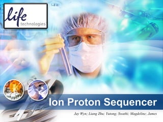 Ion Proton Sequencer
    Jay Wyn; Liang Zhu; Yutong; Swathi; Magdeline; James
 