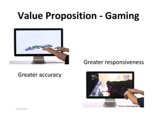 Value Proposition - Gaming



             Source: blogs.scientificamerican.com   Greater responsiveness
 Greater accuracy



                                                                Source: thecoolgadgets.com
11/15/2012
 