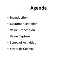 Agenda
• Introduction
• Customer Selection
• Value Proposition
• Value Capture
• Scope of Activities
• Strategic Control
 