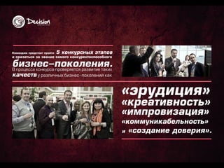 К ом ан д ам п р ед стоит п р ойти   5 кон кур сн ы х этап ов
и ср азиться за зван ие сам ого кон кур ен тосп особн ого

бизн ко н кур са п р ооколаен ия.
В п р о ц е ссе
                ес-п в е р яе тся р зв и ти е та ки х
качеств у р а зли чн ы х б и зн е с-п о ко ле н и й ка к

                                                                «эр уд иц ия»
                                                                «кр еативн ость»
                                                                «им п р овизац ия»
                                                                «ком м ун икабел ьн ость»
                                                                и   «созд ан ие д овер ия».
 