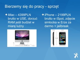 Bierzemy się do pracy - sprzęt iMac – 4399PLN brutto w USE, dorzuć RAM jeśli budżet w miarę luźny iPhone – 2199PLN brutto w iSpot, zdjęcie simlocka w Erze za darmo + jailbreak 
