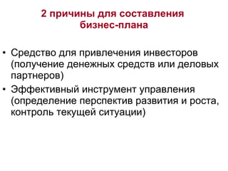 Средство для привлечения инвесторов (получение денежных средств или деловых партнеров) Эффективный инструмент управления (определение перспектив развития и роста, контроль текущей ситуации) 2 причины для составления  бизнес-плана 