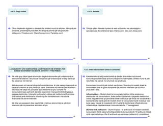 4.1.12. Tregu online
Ofron hapësirën digjitale ku blerësit dhe shitësit mund të takohen, kërkojnë për
produkte, prezentojnë produktet dhe krijojnë çmimet për ato produkte
(eBay.com, Priceline.com, ChemConnect.com, Pantellos.com).
[
83
4.1.13. Portalet
Ofrojnë pikën fillesater hyrëse në web së bashku me përmbajtjet e
specializuara dhe shërbimet tjera (Yahoo.com, Msn.com, Ebay.com)
[
84
4.2. SUBJEKTET APO KOMPANITË QË JANË PREZENTE NË INTERNET, POR
BIZNESI NË INTERNET NUK ËSHTË AKTIVITET I TYRE PRIMAR
Në këtë grup bëjnë pjesë shumica e degëve ekonomike që funksionojnë në
ekonominë botërore. Shumica e kompanive që funksionojnë në treg kanë një
lloj prezence në Internet.
Këto kompani në Internet ofrojnë shumë shërbime, të cilat pastaj i realizojnë në
bazë të funksionit të tyre primar që kanë. Shërbimet në Internet janë kryesisht
informata në lidhje me produktet apo shërbimet e tyre, kontakti me
konsumatorë apo partnerët afaristë, organizimi i transportimit të dërgesave,
pagesa elektronike, Intranetet, extranetet, ndërsa për institucionet financiare
dhe bankat janë shërbimet e e-banking dhe transaksionet e ndryshme
financiare me anë të Internetit.
Më tutje po paraqesim disa nga lëmitë e njohura ekonomike që përdorin
Internetin për të prezentuar aktivitetin e tyre
[
85
4.2.1. Direkt te konsumatori (Direct to consumer)
Karakteristikë e këtij modeli është që blerësi dhe shitësi më shumë
komunikojnë direkt sesa që komunikojnë me ndërmjetës. Shitësi mund të jetë
një shitës me pakicë, me shumicë ose prodhues.
Konsumatori mund të jetë individ ose biznes. Shembuj të modelit direkt te
konsumatori janë të gjitha kompanitë që përdorin Internetin për të shitur
produktet e tyre.
Infrastruktura – Modeli direkt te konsumatori kërkon lidhje ekstensive
elektronike më konsumatorin, duke përfshirë sistemet e pagesës elektronike
online. Nga kërkimet që janë bërë është konkluduar që firmat me iniciativë të e-
biznesit të cilat kanë qenë të modelit direkt te konsumatori kanë investuar ose
kanë pasur nevojë të investojnë në tri fusha të shërbimeve infrastrukturore:
infrastruktura e aplikacioneve, komunikimet dhe IT menagjmenti.
Burimet e të ardhurave – Burimi kryesor i të ardhurave në modelin direkt te
konsumatori është zakonisht shitja direkte te konsumatorët. Të ardhurat shtesë
vijnë nga marketingu, dhe të ardhurat nga vendosja (reklamimi) i produkteve.
[
86
 