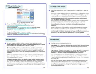 6.4.Nikoqirët e Web-faqes
(Web-Site Hosting)
143
Kompanitë më të njohura të web-hosting:
Hostmonster.com - http://www.hostmonster.com/ BlueHost.com -
http://www.bluehost.com/
Yahoo! Small Business - http://smallbusiness.yahoo.com/ MSN Web hosting -
http://msnwebhosting.com Lunarpages - http://www.lunarpages.com/
Hostgator.com – http://www.hostgator.com
Kompanitë më të njohura për e-commerce hosting:
Yahoo! Small Business - http://smallbusiness.yahoo.com/; Netfirms.com; ProStores.com;
Dotster.com; Homestead.com; Apollo Hosting.com
[
Fig. 6.2. Web hosting opcionet nga Yahoo
6.4.1. Gjetja e web nikoqirit
144
Web nikoqiri është zakonisht i ofruar si pjesë e planifikimi të përgjithshëm të qasjes në
Internet.
Konsumatori duhet të dijë të evaluojë nevojat për aplikacione që do të aplikohen në web-
in e tij për të zgjedhur se çfarë lloji të hostingut të përdorë. Këtu bëhet fjalë për zgjedhjen
e softverit për serverin e databazave, softverët e programimit dhe sistemet operative.
Shumë provajderë të hostingut ofrojnë Web hostingut e bazuar në sistemin operativ
Linux, pasi që ofron një varietet të softverëve.
Klienti i webhostingut mund të kërkojë shërbime të tjera, siq janë e-mail për biznesin e
tyre, domenin, databazat ose shërbimet multi-media për video ose audio media
(streaming media). Konsumatori mundet gjithashtu të kërkojë Sistemin Operativ
Windows si platformë e hostingut. Konsumatori mund të zgjedhë aplikacione të
programimit.
Paketet e web hostingut shpesh përfshijnë Sistemin e Menagjimit të web përmbajtjes
(Web Content Management System), ashtu që shfrytëzuesi mos të ketë nevojë të
brengoset sa i përket aspekteve teknike. Këto sisteme të menagjimit janë shumë të
preferueshme për shfrytëzuesit mesatarë, por për ata që dëshirojnë më shumë kontrollë
në dizajnimin e web faqeve të tyre, kjo teknologji mund të mos jetë adekuate.
[
6.5. Web dizajni
145
Një faqe e dizajnuar mirë dhe e lehtë për tu naviguar është një element themelor i
suksesit në e-bzines. Derisa dizajni i zgjedhur mirë dhe grafika atraktive mund të tërheqë
konsumatorët në fillim, përmbajtja duhet të jetë bazë e suksesit.
Dizajnimi i web faqes është proces i konceptualizimit, planifikimit, modelimit dhe
ekzekutimit të përmbajtjes elektronike mediale në Internet në formë të teknologjive (siç
është html) të përshtatshme për interpretim dhe prezentim nga ana e brovserëve të
Internetit (Internet Explorer, Firefox) ose me anë të panelëve grafik (GUI- Graphical user
interfaces).
Qëllimi i web dizajnit është të krijojë web sajtin - koleksion i skedarëve elektronikë që
qëndron në një apo më shumë web serverë, që prezentojnë përmbajtjen te shfrytëzuesi
në formë të web faqeve të kërkuara.
Elementë të përmbajtjes mund të jenë në formë të tekstit, formave, fotografive bitmap
(gif, jpeg, png) etj, të cilat mund të vendosen në faqe duke përdorur programimin html,
xhtml, xml, asp, etj. Paraqitja e mediave më komplekse siç janë grafika vektoriale,
animacionet, video, audio zakonisht kërkon programe shtesë siq janë Flash, QuickTime,
Java run-time, etj. Këto shtesa gjithashtu janë të inkorporuara në web faqe duke përdorur
html ose xhtml.
[
6.5. Web dizajni
146
Web faqet klasifikohen në statike dhe dinamike.
Faqet statike – nuk e ndryshojnë përmbajtjen dhe formën pa ndonjë intervenim eksplicit
nga ana e zhvilluesit të webit ose programerit, të cilët në mënyrë manuale i aplikojnë
ndryshimet.
Faqet dinamike – E adaptojnë përmbajtjen e tyre varësisht nga inputet e shfrytëzuesve
ose interaksionit dhe ndryshimeve në aspektin programues (koha, modifikimet në
databazë, etj.). Përmbajtja mund të rregullohet dhe ndërrohet në dy mënyra:
• Nga ana e klientit (kompjuteri i klientit) me përdorimin e gjuhëve programuese nga
klienti (Javascript, Actionscript, media playerët) për të aktivizuar DHTML elementët.
• Në server duke përdorur gjuhët programuese të serverit (PHP, ASP, PERL, Coldfusion,
JSP, Python, etj.).
Të dy këto qasje zakonisht përdoren në aplikacione komplekse. Me specializimin dhe
profesionalizimin gjithnjë në ngritje në dizajnin e komunikimeve dhe fushat tjera të
teknologjisë informative, paraqitet një tendencë për të ndarë web dizajnin si term vetëm
për web faqet, dhe web programimin si një term për aktivitetet e përgjithshme të
shërbimeve të bazuara në web.
[
 