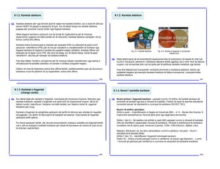 9.1.2. Kartelat debitore
200
Kartelat debitore për nga formati janë të njejta me karetlat kreditor, por e kanë të shkruar
termin DEBIT të pjesën e përparme të tyre. Kur të bëhet blerja me kartelë debitore,
pagesa për porosinë merret direkt nga llogaria bankare.
Nëse llogaria bankare e personit nuk ka fonde të mjaftueshme për të mbuluar
shpenzimet, pagesa me këtë kartelë do të refuzohet. Kartelat debitore paraqiten në dy
forma: online dhe offline.
Kartelat online funksionojnë si kartelat për aparatet ATM, ku kërkojnë të jepet numri
personal i identifikimit (PIN) për të inicuar transferin e menjëhershëm të fondeve nga
llogaria bankare të llogaria e bankës së subjektit tregtar (shitësit). Kartelat offline nuk
kërkojnë që të jepet numri PIN. Në vend të kësaj, kur të bëhet blerja, duhet të jepet
nënshkrimi sikurse për blerejet me kartela kreditore.
Pas disa ditësh, fondet e nevojshme për të mbuluar blerjen transferohen nga banka e
shfrytëzuesit të kartelës (blerësit) në bankën e shitësit (subjektit tregtar).
Dallimi në mes të karterlave online dhe offline është i padefinueshëm pasi që shumica e
kartelave mund të përdorin të dy kapacitetet, online dhe offline.
[
9.1.2. Kartelat debitore
201
Nëse dëshirojmë që të kontrollojmë shpenzimet dhe të kufizohemi në blerjet të cilat nuk
mund ti mbulojmë, përdorimi i kartelave debitore është zgjidhja më e mirë. Nuk ka faktura
mujore, nuk ka kamata dhe nuk ka tarifa për të përfituar kartelën kreditore nga banka.
Visa dhe MasterCard kompanitë i emitojnë shumicën e kartelave debitore, kështu që
subjektet tregtare që pranojnë kartelat kreditore të këtyre kompanive, i pranojnë edhe
kartelat debitore.
[
Fig. 9.2. Kartelat debitore Fig. 9.3. Kartela e llogarisë e kompanisë
MasterCard
9.1.3. Kartelat e llogarisë
(charge cards)
202
Kur bëhet fjalë për kartelat e llogarisë, mendohet për American Express. Ndryshe nga
kartelat kreditore, kartelat e llogarisë nuk kanë limit në shpenzimet mujore. Mund të
bëhen numër i pakufizuar i blerjeve me këtë kartelë, por balanci duhet të paguhet
tërësisht çdo muaj.
Kartelat e llogarisë në përgjithësi aplikojnë një tarifë në dënime apo shkelje të rregullës
së pagesës, me qëllim të dekurajimit të bartjesë së balansit. Disa kartela të llogarisë
aplikojnë tarifë vjetore.
Pa marrë parasysh tarifat, për shumë konsumatorë, kostoja e kartelës së llogarisë është
më e ulët se kostoja e kartelës kreditore për shkak të kamatave në interes të cilat mund
të shtohen vazhdimisht.
[
9.1.4. Numri i kartelës bankare
203
Numri primar i llogarisë bankare - paraqet numrin 16 shifror në kartelë bankare që
printohet në kartelë nga ana e ofruesit të kartelës. Fitohet në bazë të skemës standarde
numerike bazuar në standardin e numrave të kartelave ISO/IEC 7812.
Numri 16 shifror parmban:
Shifra e parë – Indentifikuesin e Degës së Industrisë (MII) – 4, 5 – Banka dhe financa; 6-
mallra dhe banka/financa. Numrat tjerë janë nga degë tjera ekonomike.
Shifra 1 deri 6 – Së bashku me shifrën e parë (MII) paraqet numrin e ofruesit të kartelës
(IIN) që identifikon organizatën ofruese të kartelave. Ofruesit e shërbimeve të kartelave
monetare më të njohur janë: American Express, VISA, VISA Electron, Master Card,
Maestro, Bankcard, etj. Ky term zëvendëson numrin e përdorur më parë – Numri i
Identifikimit të Bankës (BIN).
Shifra 7 deri 15 – Identifikuesi i llogarisë individuale bankare
Shifra 16 – Shifra e fundit paraqet numrin e verifikimit, të krijuar nga Algoritmi i Lunnit
– formulë që përdoret për verifikimin e numrave të ndryshëm të kartelave kreditore.
[
 