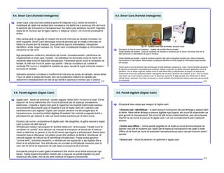 9.4. Smart Card (Kartelat intelegjente)
212
Smart Card, chip card ose kartela e qarkut të integruar (ICC), është një kartelë e
madhësisë së njejtë me kartelat tjera monetare e cila është me e avancuar dhe që mund
të përdoret për procesimin e transaksioneve. Kjo.dallon prej kartelave me shirit magnetik
sepse ka të montuar apo të ngjitur qarkun e integruar (Çipin) i cili mund të procesojë të
dhëna.
Këto kartela janë në gjendje të mbajnë më shumë informata se kartelat monetare me
shirit magnetik. Smart Card teknologjia mund të përdoret për të mbajtur informata në
lidhje me shumë lëmi të interesit, duke përfshirë sigurim shëndetësor, transportim,
identifikim, shitje, llogari bankare, etj. Smart card mundësojnë mbajtjen e informatave të
ndryshme në një vend.
Nga perspektiva e antikrimit, ekzistojnë një numër i konsiderueshëm i përfitimeve në
implementimin e smart card. Kartela – në ndërlidhje me terminalin mund të marrë vet
vendimet nëse mund të realizohet transaksioni. Parametra sekret mund të vendosen në
kartelë, të cilët nuk mund të qasen nga jashtë – dhe kjo mundëson që, kartela të
verifikojë PIN numrin e mbajtësit të kartelës pa pasur nevojë të hyjnë online tek sistemi i
emituesit të kartelës.
Gjithashtu ekziston mundësia e modifikimit të mënyrës së punës së kartelës, derisa është
i futur në pikën e shitjes-terminalin, deri në mundësinë e bllokimit të kartelës për
realizimin e transaksioneve në rast se ajo është e raportuar e humbur apo e vjedhur.
[
9.4. Smart Card (Kartelat intelegjente)
213
Ekzistojnë dy lloje të smart kartelave – kartela me kontakt dhe pa kontakt.
Smart kartelat me kontakt - duhet të vendosen në lexuesin e kartelave për të lexuar informatat dhe për të
bërë azhurimin e informatave në çipin e montuar.
Smart kartelat pa kontakt – kanë të montuar antenën dhe çipin kompjuterik brenda tyre, duke mundësuar
transmetimin e informatave. Këto kartela mundësojnë këmbimin më të shpejtë të informatave sesa kartelat
me kontakt.
Smart cards mund të kërkojnë nga shfrytëzuesi të ketë fjalëkalim (password), duke i dhënë kartelës përparësi
të sigurisë në krahasim me kartelat tjera kreditore. Masat e sigurisë, siq është enkriptimi gjithashtu mund të
përdoren. Për të shtuar sigurinë, kartela mund të ketë edhe foton e shfrytëzuesit të shtypur në faqe të saj.
Institucionet financiare aplikojnë kartelat intelegjente për të ofruar përfitime për anëtarët e tyre. Visa ka krijuar
Visa Cash, një smart kartelë e përdorur për të deponuar para dhe të bëjë porositë. Kur dëshirohet të bëhet
ndonjë blerje, vendoset Visa Cash në lexuesin e smart kartelës dhe të shikohet balanci para dhe pas porosisë
në kompjuter.
[
Fig. 9.7. Kartelat smart dhe terminalet- lexuesit e tyre
9.5. Paratë digjitale (Digital Cash)
214
Digital cash - është një shembull i valutës digjitale. Njihet edhe me termin e-cash. Është
deponim në formë elektronike dhe mund të përdoret për të realizuar transaksione
elektronike. Llogaritë e digital cash janë të ngjashme me llogaritë tradicionale bankare:
konsumatorët depozitojnë para në llogaritë e tyre të digital cash për ti përdorur për
transaksionet e tyre digjitale. Digital cash shpesh përdoret me teknologjitë tjera të
transaksioneve, siq janë portofolet digjitale (E-wallets). Kjo metodë e pagesës është e
përshtatshme për njerëzit të cilët nuk kanë kartela kreditore për të blerë online.
Ekziston një numër i protokolleve të digital cash. Në përgjithësi, të gjitha skemat e digital
cash punojnë në këtë mënyrë:
Shfrytëzuesi instalon një program të “portfolit elektronik” në kompjuter. Paratë mund të
vendosen në “portfol” duke dërguar një mesazh të enkriptuar në bankë për të kërkuar
vlerën e dëshiruar të parave, e cila do të merret nga llogarie e shfrytëzuesit. Banka lexon
mesazhin duke e dekriptuar me çelësin privat dhe verifikon se është e nënshkruar në
mënyrë digjitale në mënyrë që të identifikojë shfrytëzuesin. Pastaj banka gjeneron
“numrat serik”, enkripton mesazhin, e nënshkruan me signaturën e saj digjitale dhe e
kthen te te shfrytëzuesi. Tani shfrytëzuesi ka mundësi ta shfrytëzojë mesazhin pasi ta
merr atë në formë të shpenzimit në web faqet e kompanive të e-biznesit.
Kompanitë pranojnë e-cash gjatë transaksionit dhe shohin se ai është autorizuar nga
banka. Pastaj kopania kontakton bankën për tu siguruar se paratë digjitale nuk janë
shpenzuar diku tjetër, dhe që ato janë kredituar te llogaria e kompanisë.
[
9.5. Paratë digjitale (Digital Cash)
215
Ekzistojnë disa ndarje apo kategori të digital cash:
• Anonim ose i identifikuar – e-cash anonym funksionon sikurse tërheqja e parave kesh
të letrës. Nëse bëhet tërheqja e parave digjitale nga llogaria, ato mund të shpenzohen pa
lënë gjurmë të transasksionit. Kjo mund të jetë formë e diskutueshme, pasi që kompania
PayPal ka një formë të pranuar të digital cash i cili nuk konsiderohet të jetë krejtësisht
anonim.
• Online ose offline – Online paratë dogjitale do të thotë se mund të komunikojnë me
bankën (me anë të modemit apo rrjetit) për të realizuar transaksionin me palën e tretë.
Offline do të thorë që mund të realizohen transaksionet pa pasur nevojë involvimi direct i
bankës.
• Smart card – Mund të përdoren në aplikimet e digital cash.
[
 