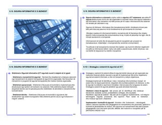 9.10. SIGURIA INFORMATIVE E E-BIZNESIT
220
9.10. SIGURIA INFORMATIVE E E-BIZNESIT
221
Siguria informative e e-biznesit e njohur edhe si siguria e ICT sistemeve, apo edhe IT
siguria është proces me të cilin një organizatë e e-biznesit mbron dhe siguron sistemet e
saj informative, dhe menaxhon me këtë proces për të ruajtur informacionet dhe sistemet
me rëndësi për aktivitetin e saj.
Siguria e të dhënave, informatave dhe transaksioneve është i rëndësisë primare pasi
këto janë disa prej pasurive më të rëndësishme të një kompanie të e-biznesit.
Mbrojtja e aseteve të informacionit është e nevojshme për të themeluar dhe mbajtur
besimin midis kompanisë dhe konsumatorëve të saj, të jetë në përputhje me ligjin, dhe të
mbrojë reputacionin e kompanisë.
Informacionet në kohë dhe të besueshme janë të nevojshëm për procesim të
transaksioneve, mbështetjen e kompanisë dhe vendimet e konsumatorit.
Të ardhurat e një kompanie të e-biznesit dhe kapitali i saj mund të ndikohen negativisht
në qoftë se informacioni bëhet i njohur tek palët e paautorizuara, është ndryshuar, ose
nuk është në dispozicion kur është e nevojshme.
[
9.10. SIGURIA INFORMATIVE E E-BIZNESIT
222
Shërbimet e Sigurisë informative (ICT sigurisë) mund ti ndajmë në tri pjesë:
- Shërbimet e menaxhimit të sigurisë - Teknikat dhe shqetësimet e drejtuara zakonisht
nga menaxhmenti në sistemin kompjuterik të sigurimit të organizatës. Ata fokusohen në
menaxhimin e programit të sigurisë kompjuterike dhe rrezikun brenda organizatës.
- Shërbimet operacionale - Shërbimet e fokusuara në kontrollet e implementuara dhe
ekzekutuara nga njerëzit (në krahasim me sistemet). Këto shërbime shpesh kërkojnë
ekspertizë teknike ose të specializuara dhe mbështeten në aktivitetet e menaxhimit dhe
kontrollit teknik
- Shërbimet teknike – Shërbimet e fokusuara në kontrollat e sigurisë të cilat
ekzekutohen nga sistemi kompjuterik. Këto shërbime janë të varura nga funksionimi i
rregullt i sistemit.
[
9.10.1. Strategjia e sistemit të sigurisë së ICT
223
Strategjia e realizimit të sistemit efikas të sigurisë është mënyra që një organizatë ose
institucion financiar përdor resurset e saj për të implementuar dhe arritur objektivat e
sigurisë së sistemit informativ, si dhe në menaxhimin e këtyre objektivave.
Strategjia krijohet për të identifikuar, matur, menaxhuar dhe kontrolluar rreziqet në
sistem dhe në disponueshmërinë, integritetin dhe konfidencialitetin e të dhënave, si dhe
të sigurojë mundësitë e veprimeve mbrojtëse, intervenuese dhe korigjuese në sistem.
Strategjia e sistemit të sigurisë përbëhet nga pesë aktivitete themelore:
Vlerësimi i riskut të sigurisë - Një proces për të identifikuar dhe vlerësuar
kërcënimet, dobësitë, sulmet, probabilitetet e shfaqjes, dhe rezultatet.
Planifikimi i sigurisë së sistemit - Një plan për të zvogëluar rrezikshmërinë, i cili integron
teknologjinë, rregullat, procedurat, dhe trajnimin. Plani duhet të rishikohet
dhe miratuar nga bordi i drejtorëve.
Implementimi i kontrollit të sigurisë - Ekzistimi dhe funksionimi i teknologjisë,
caktimi i detyrave specifike dhe përgjegjësive të menaxherëve dhe personelit, aplikimin e
kontrollit të përshtatshëm të rrezikut, dhe sigurimin se menaxhmenti dhe stafi kuptojnë
përgjegjësitë e tyre dhe kanë njohuritë, aftësitë, dhe motivimin e nevojshëm për të
përmbushur detyrat e tyre.
[
 