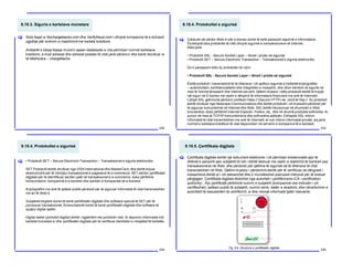 9.10.3. Siguria e kartelave monetare
232
Web faqet si Nochargebacks.com dhe Verifyfraud.com i ofrojnë kompanive të e-biznesit
zgjidhje për evitimin e mashtrimit me kartela kreditore.
Anëtarët e kësaj faqeje mund ti qasen databazës e cila përmban numrat kartelave
kreditore, e-mail adresat dhe adresat postale të cilat janë përdorur dhe kanë rezultuar si
të dështuara – chargebacks.
[
9.10.4. Protokollet e sigurisë
233
Çdokush që përdor Web-in për e-biznes duhet të ketë parasysh sigurinë e informatave.
Ekzistojnë disa protokolle të cilët ofrojnë sigurinë e transaksioneve në Internet.
Këto janë:
• Protokolli SSL - Secure Socket Layer – Niveli i prizës së sigurisë
• Protokolli SET – Secure Electronic Transaction – Transaksionet e sigurta elektronike
Do ti paraqesim këto dy protokolle në vijim:
• Protokolli SSL - Secure Socket Layer – Niveli i prizës së sigurisë
Është protokoll i transmetimit të të dhënave i cili aplikon sigurinë e trefishtë kriptografike
– autenticitetin, konfidencialitetin dhe integritetin e mesazhit, dhe ofron këmbim të sigurtë në
mes të Inernet Browserit dhe Internet serverit. Qëllimi kryesor i këtij protokolli është të krijojë
një siguri në E-biznes me rastin e dërgimit të informatave financiare me anë të Internetit.
Lidhjet SSL gjithmonë përdorin prefiksin https:// (Secure HTTP) në vend të http://. Ky protokoll
është zhvilluar nga Netscape Communications dhe është protokolli i cili kryesisht përdoret për
të siguruar komunikimet në Internet dhe Web. SSL është inkorporuar në shumicën e Web
brovserëve, duke përfshirë Internet Explorer, Firefox, etj., dhe në shumë produkte softverike.Ai
punon në mes të TCP/IP komunikimeve dhe softverëve aplikativ. Edhepse SSL mbron
informatat të cilat transmetohen me anë të Internetit, ai nuk mbron informatat private, siq janë
numrat e kartelave kreditore të cilat deponohen në serverin e kompanive të e-biznesit.
[
9.10.4. Protokollet e sigurisë
234
• Protokolli SET – Secure Electronic Transaction – Transaksionet e sigurta elektronike
SET Protokolli është zhvilluar nga VISA International dhe MasterCard, dhe është krijuar
ekskluzivisht për të mbrojtur transaksionet e pagesave të e-commerce. SET përdor çertifikatat
digjitale për të identifikuar secilën palë në transaksionet e e-commerce, duke përfshirë
konsumatorin, kompaninë e e-biznesit dhe bankën e kompanisë së e-biznesit.
Kriptografimi me anë të qelësit publik përdoret për të siguruar informatat të cilat transmetohen
me an të Web-it.
Subjektet tregtare duhet të kenë çertifikatën digjitale dhe software special të SET për të
porcesuar transaksionet. Konsumatorët duhet të kenë çertifikatën digjitale dhe software të
quajtur digital wallet.
Digital wallet (portofoli digjital) është i ngjashëm me portofolin real. Ai deponon informatat mbi
kartelat monetare si dhe çertifikatën digjitale për të verifikuar identitetin e mbajtësit të kartelës.
[
9.10.5. Çertifikata digjitale
235
Çertifikata digjitale është një dokument elektronik i cili përmban kredencialet apo të
dhënat e personit apo subjektit të cilit i është lëshuar me rastin e realizimit të biznesit ose
transaksioneve në Web, dhe përdoret për qëllime të sigurisë së të dhënave të cilat
transmetohen në Web. Qëllimi kryesor i përdorimit është për të verifikuar se dërguesi i
mesazheve është ai i cili deklarohet dhe ti mundësohet pranuesit mënyrat për të koduar
përgjigjen. Çertifikata digjitale lëshohet nga autoriteti i çertifikimeve (CA –certification
authority) . Kjo çertifikatë përfshinë numrin e subjektit (kompaninë ose individin i cili
certifikohet), qelësin publik të subjektit, numrin serik, datën e skadimit, dhe nënshkrimin e
autoritetit të besueshëm të certifikimit, si dhe ndonjë informatë tjetër relevante.
[
Fig. 9.9. Struktura e çertifikatës digjitale
 
